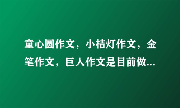 童心圆作文，小桔灯作文，金笔作文，巨人作文是目前做的最好的作文吗？他们加盟费都是多少啊？