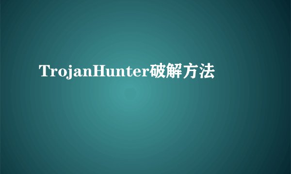 TrojanHunter破解方法