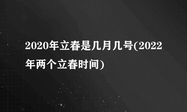 2020年立春是几月几号(2022年两个立春时间)