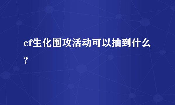 cf生化围攻活动可以抽到什么?