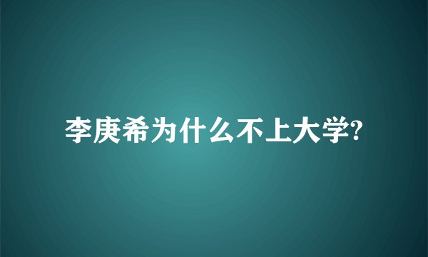 李庚希为什么不上大学?