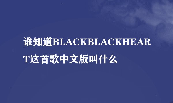 谁知道BLACKBLACKHEART这首歌中文版叫什么