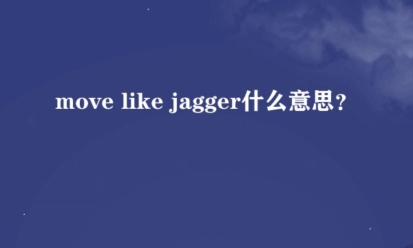 move like jagger什么意思？