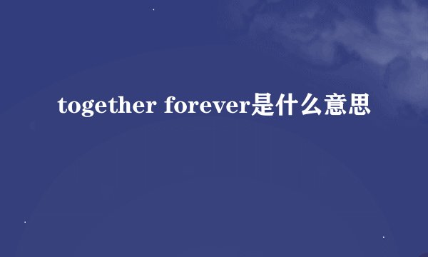 together forever是什么意思