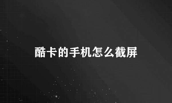 酷卡的手机怎么截屏