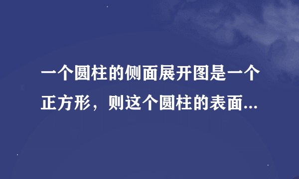一个圆柱的侧面展开图是一个正方形，则这个圆柱的表面积与侧面积之比为