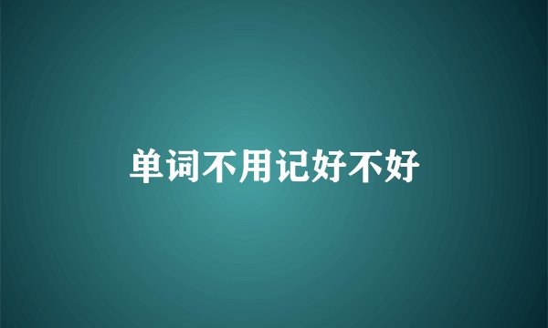 单词不用记好不好