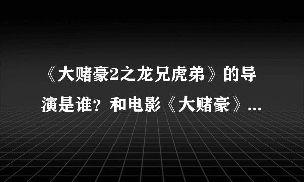 《大赌豪2之龙兄虎弟》的导演是谁？和电影《大赌豪》有什么关系？