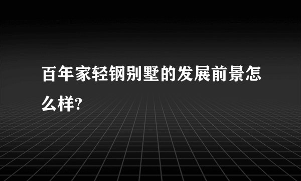 百年家轻钢别墅的发展前景怎么样?