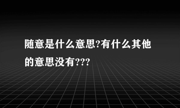 随意是什么意思?有什么其他的意思没有???