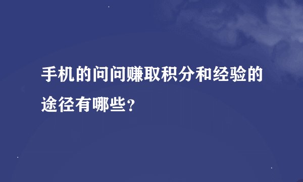 手机的问问赚取积分和经验的途径有哪些？
