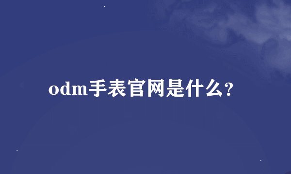 odm手表官网是什么？