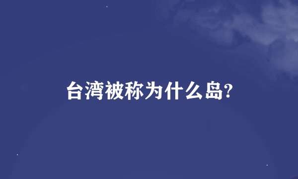 台湾被称为什么岛?