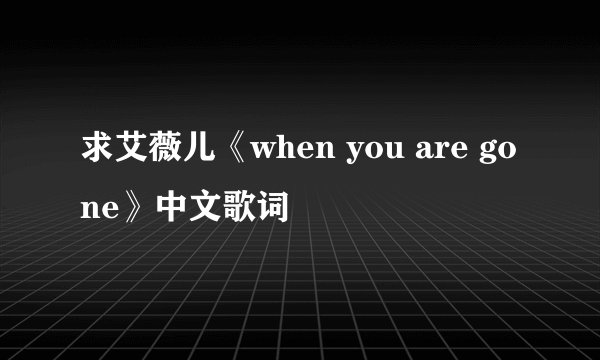求艾薇儿《when you are gone》中文歌词