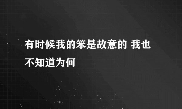 有时候我的笨是故意的 我也不知道为何