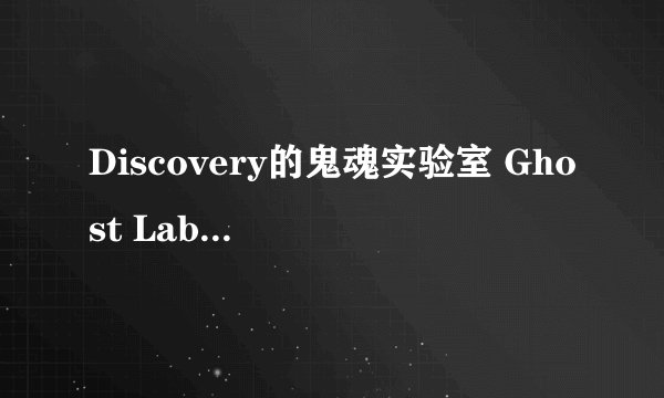 Discovery的鬼魂实验室 Ghost Lab 是真的还是假的