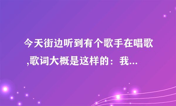 今天街边听到有个歌手在唱歌 ,歌词大概是这样的：我不想让你走 不想让你走 回来 回来。求歌名