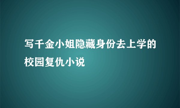 写千金小姐隐藏身份去上学的校园复仇小说