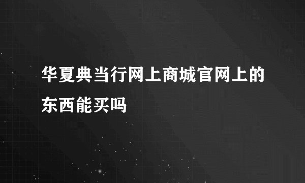 华夏典当行网上商城官网上的东西能买吗