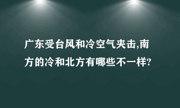 广东受台风和冷空气夹击,南方的冷和北方有哪些不一样?