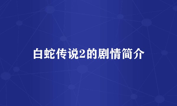 白蛇传说2的剧情简介