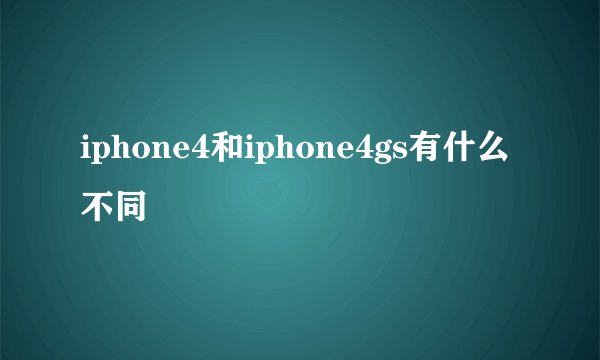 iphone4和iphone4gs有什么不同