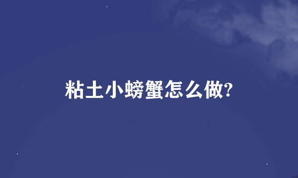 粘土小螃蟹怎么做?