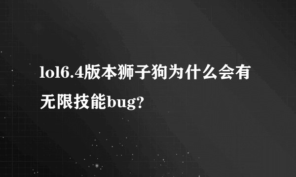 lol6.4版本狮子狗为什么会有无限技能bug？