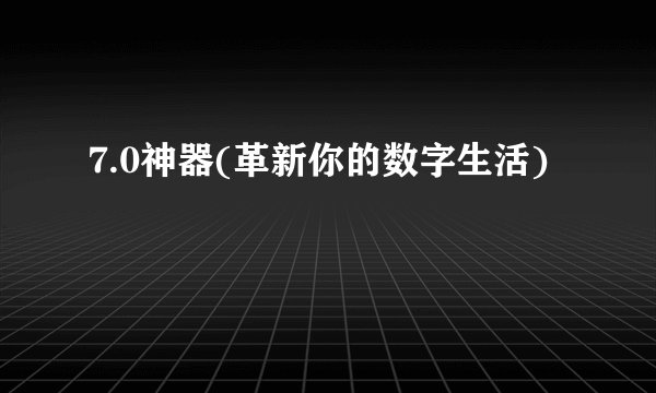 7.0神器(革新你的数字生活)