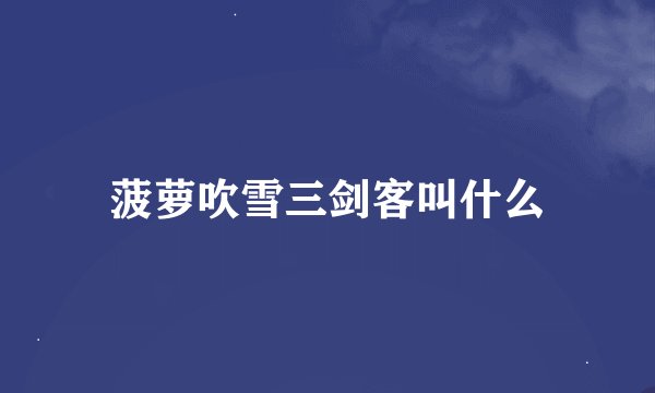 菠萝吹雪三剑客叫什么
