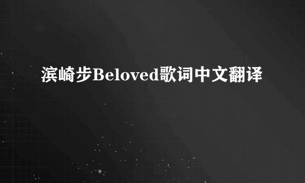 滨崎步Beloved歌词中文翻译