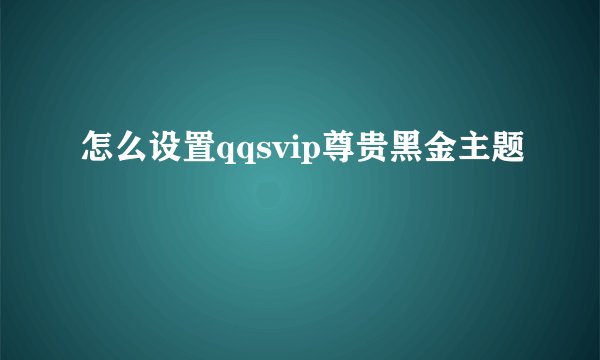 怎么设置qqsvip尊贵黑金主题