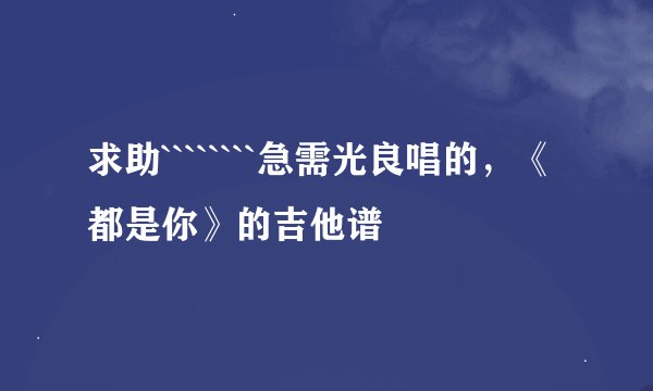求助````````急需光良唱的，《都是你》的吉他谱