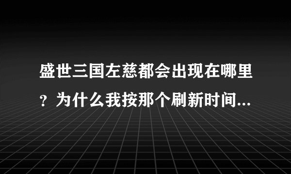 盛世三国左慈都会出现在哪里？为什么我按那个刷新时间去找也没找到？？