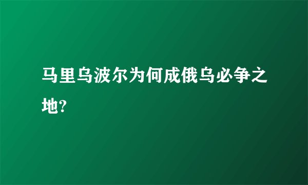 马里乌波尔为何成俄乌必争之地?