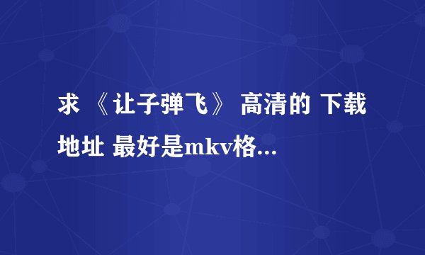 求 《让子弹飞》 高清的 下载地址 最好是mkv格式的 avi或rmvb的也行