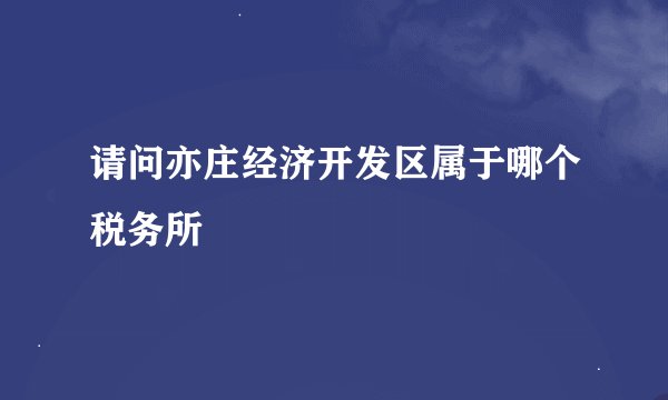 请问亦庄经济开发区属于哪个税务所