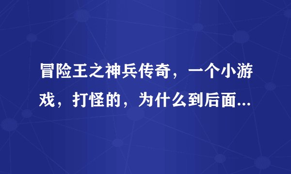 冒险王之神兵传奇，一个小游戏，打怪的，为什么到后面攻击变1？该怎么办