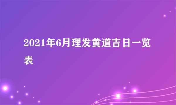 2021年6月理发黄道吉日一览表