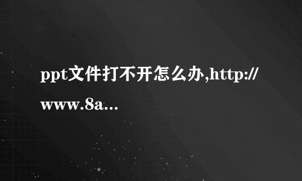 ppt文件打不开怎么办,http://www.8aa.com.co/