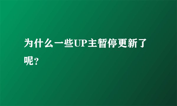 为什么一些UP主暂停更新了呢？