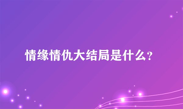 情缘情仇大结局是什么？
