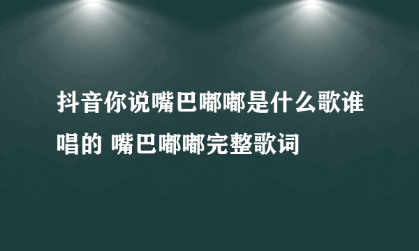 抖音你说嘴巴嘟嘟是什么歌谁唱的 嘴巴嘟嘟完整歌词