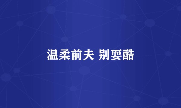 温柔前夫 别耍酷