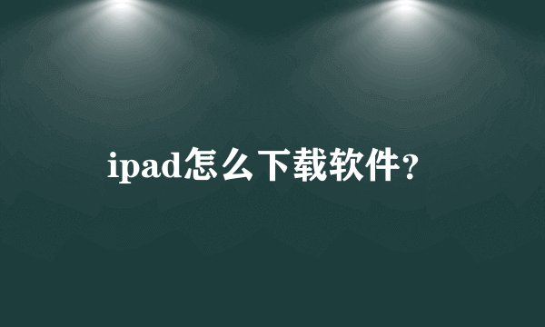ipad怎么下载软件？