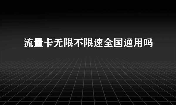 流量卡无限不限速全国通用吗