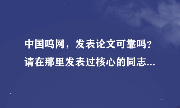 中国鸣网，发表论文可靠吗？请在那里发表过核心的同志来分享一下经验，或者在那里发表过论文的哥哥姐姐..