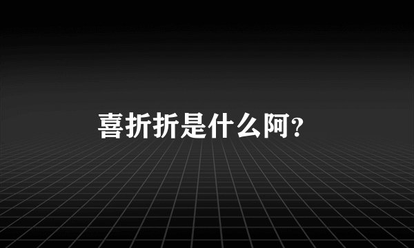 喜折折是什么阿？