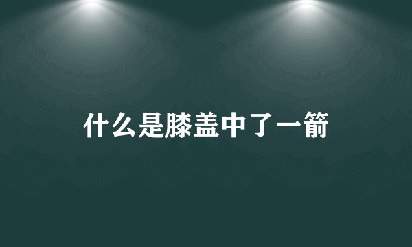 什么是膝盖中了一箭