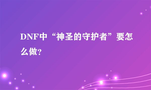 DNF中“神圣的守护者”要怎么做？